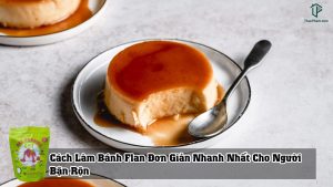 Cách Làm Bánh Flan Đơn Giản Nhanh Nhất Cho Người Bận Rộn Bạn Đã Biết Chưa?